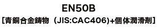EN50B [青銅合金鋳物(JIS:CAC406)+個体潤滑剤]